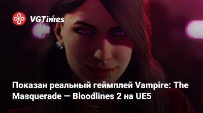 Показан реальный геймплей Vampire: The Masquerade — Bloodlines 2 на UE5 - vgtimes.ru - Китай