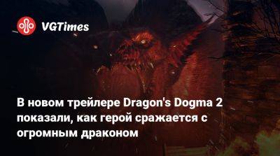 В новом трейлере Dragon's Dogma 2 показали, как герой сражается с огромным драконом - vgtimes.ru