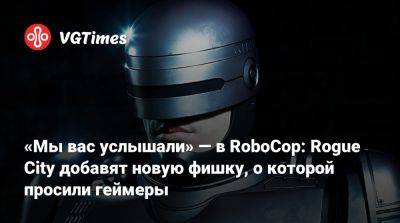 «Мы вас услышали» — в RoboCop: Rogue City добавят новую фишку, о которой просили геймеры - vgtimes.ru - city Rogue