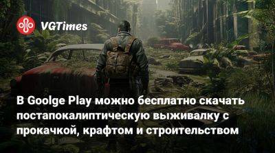 В Goolge Play можно бесплатно скачать постапокалиптическую выживалку с прокачкой, крафтом и строительством - vgtimes.ru