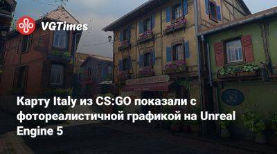 Карту Italy из CS:GO показали с фотореалистичной графикой на Unreal Engine 5 - vgtimes.ru - Италия