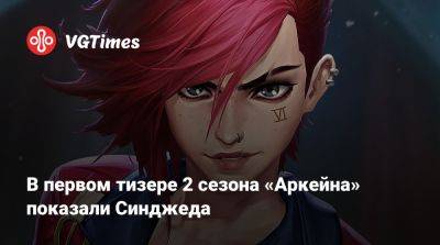 В первом тизере 2 сезона «Аркейна» показали Синджеда - vgtimes.ru