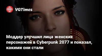 Моддер улучшил лица женских персонажей в Cyberpunk 2077 и показал, какими они стали - vgtimes.ru