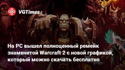 На PC вышел полноценный ремейк знаменитой Warcraft 2 с новой графикой, который можно скачать бесплатно - vgtimes.ru