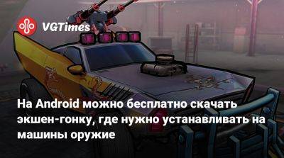 На Android можно бесплатно скачать экшен-гонку, где нужно устанавливать на машины оружие - vgtimes.ru