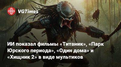 ИИ показал фильмы «Титаник», «Парк Юрского периода», «Один дома» и «Хищник 2» в виде мультиков - vgtimes.ru