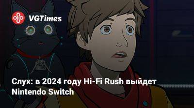 Слух: в 2024 году Hi-Fi Rush выйдет Nintendo Switch - vgtimes.ru