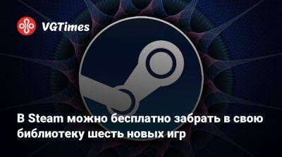 В Steam можно бесплатно забрать в свою библиотеку шесть новых игр - vgtimes.ru