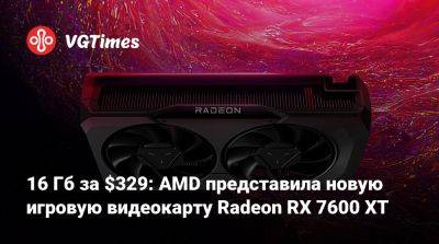 16 Гб за $329: AMD представила новую игровую видеокарту Radeon RX 7600 XT - vgtimes.ru