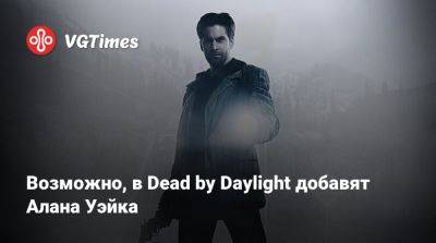 Alan Wake - Алан Уэйк - Эллен Рипли - Возможно, в Dead by Daylight добавят Алана Уэйка - vgtimes.ru