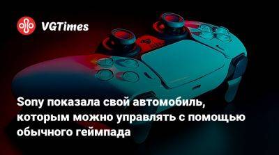 Sony показала свой автомобиль, которым можно управлять с помощью обычного геймпада - vgtimes.ru