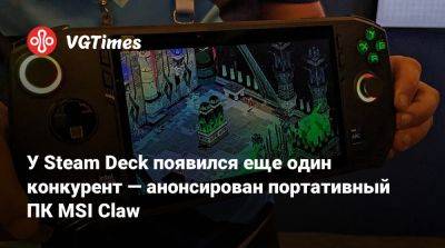 У Steam Deck появился еще один конкурент — анонсирован портативный ПК MSI Claw - vgtimes.ru