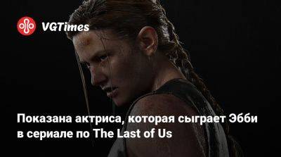 Показана актриса, которая сыграет Эбби в сериале по The Last of Us - vgtimes.ru