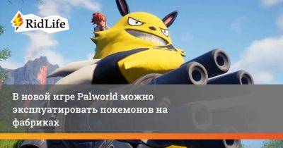В новой игре Palworld можно эксплуатировать покемонов на фабриках - ridus.ru