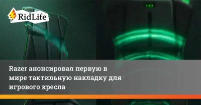 Razer анонсировал первую в мире тактильную накладку для игрового кресла - ridus.ru - Сша