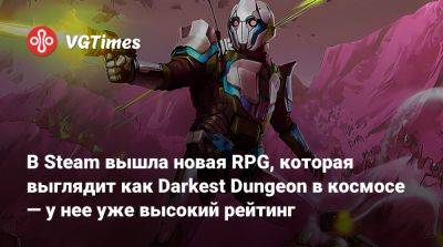 В Steam вышла новая RPG, которая выглядит как Darkest Dungeon в космосе — у нее уже высокий рейтинг - vgtimes.ru