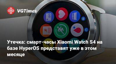 Утечка: смарт-часы Xiaomi Watch S4 на базе HyperOS представят уже в этом месяце - vgtimes.ru