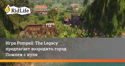 Игра Pompeii: The Legacy предлагает возродить город Помпеи с нуля - ridus.ru