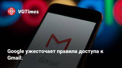 Google ужесточает правила доступа к Gmail: - vgtimes.ru