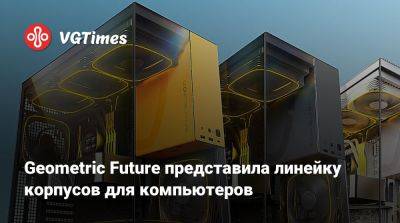 Geometric Future представила линейку корпусов для компьютеров - vgtimes.ru - Россия