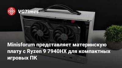 Minisforum представляет материнскую плату с Ryzen 9 7940HX для компактных игровых ПК - vgtimes.ru