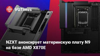 NZXT анонсирует материнскую плату N9 на базе AMD X870E - vgtimes.ru