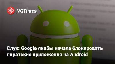 Слух: Google якобы начала блокировать пиратские приложения на Android - vgtimes.ru