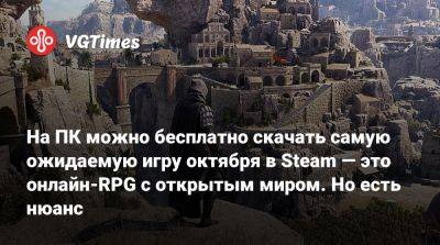 На ПК можно бесплатно скачать самую ожидаемую игру октября в Steam — это онлайн-RPG с открытым миром. Но есть нюанс - vgtimes.ru - Россия - Южная Корея