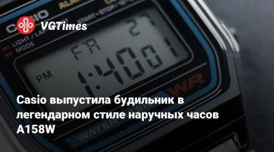 Casio выпустила будильник в легендарном стиле наручных часов A158W - vgtimes.ru