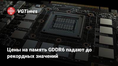 Цены на память GDDR6 падают до рекордных значений - vgtimes.ru