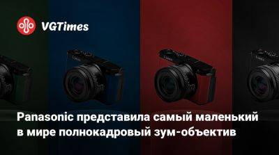 Panasonic представила самый маленький в мире полнокадровый зум-объектив - vgtimes.ru