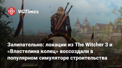 Питер Джексон - Питер Джексон (Peter Jackson) - Залипательно: локации из The Witcher 3 и «Властелина колец» воссоздали в популярном симуляторе строительства - vgtimes.ru - Новиград
