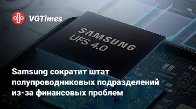 Samsung сократит штат полупроводниковых подразделений из-за финансовых проблем - vgtimes.ru