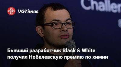 Бывший разработчик Black & White получил Нобелевскую премию по химии - vgtimes.ru