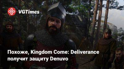 Похоже, Kingdom Come: Deliverance получит защиту Denuvo - vgtimes.ru