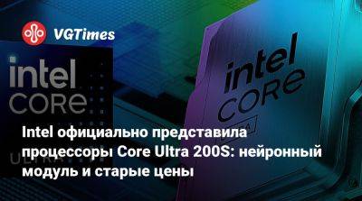 Intel официально представила процессоры Core Ultra 200S: нейронный модуль и старые цены - vgtimes.ru