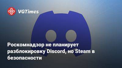 Роскомнадзор не планирует разблокировку Discord, но Steam в безопасности - vgtimes.ru - Россия