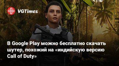 В Google Play можно бесплатно скачать шутер, похожий на «индийскую версию Call of Duty» - vgtimes.ru - Россия