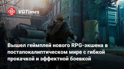 Вышел геймплей нового RPG-экшена в постапокалиптическом мире с гибкой прокачкой и эффектной боевкой - vgtimes.ru