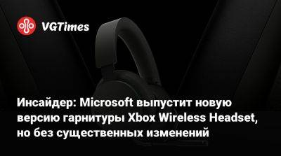 Инсайдер: Microsoft выпустит новую версию гарнитуры Xbox Wireless Headset, но без существенных изменений - vgtimes.ru