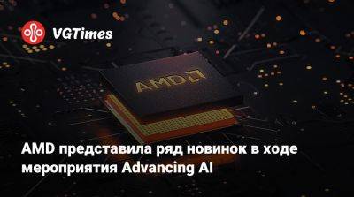 AMD представила ряд новинок в ходе мероприятия Advancing AI - vgtimes.ru