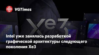 Intel уже занялась разработкой графической архитектуры следующего поколения Xe3 - vgtimes.ru