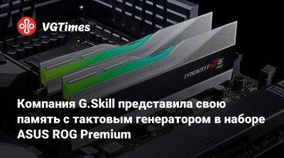 Компания G.Skill представила свою память с тактовым генератором в наборе ASUS ROG Premium - vgtimes.ru