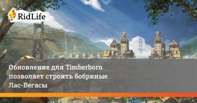 Обновление для Timberborn позволяет строить бобриные Лас-Вегасы - ridus.ru