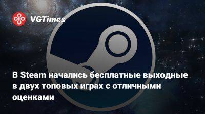 В Steam начались бесплатные выходные в двух топовых играх с отличными оценками - vgtimes.ru - Россия