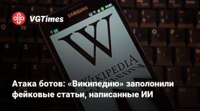 Атака ботов: «Википедию» заполонили фейковые статьи, написанные ИИ - vgtimes.ru - Индия