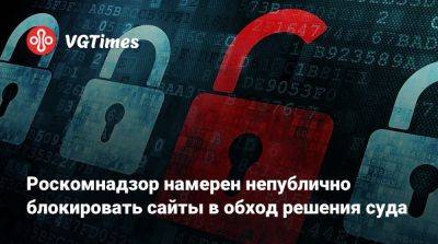 Роскомнадзор намерен непублично блокировать сайты в обход решения суда - vgtimes.ru - Россия