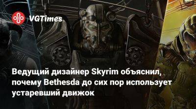 Ведущий дизайнер Skyrim объяснил, почему Bethesda до сих пор использует устаревший движок - vgtimes.ru