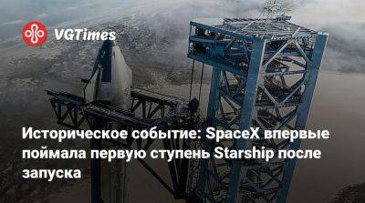 Илон Маск - Илона Маску - Историческое событие: SpaceX впервые поймала первую ступень Starship после запуска - vgtimes.ru - штат Техас