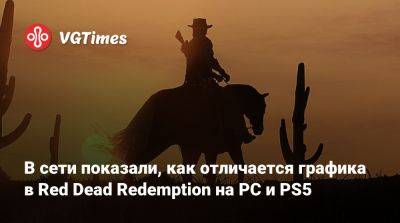 В сети показали, как отличается графика в Red Dead Redemption на PC и PS5 - vgtimes.ru - Россия